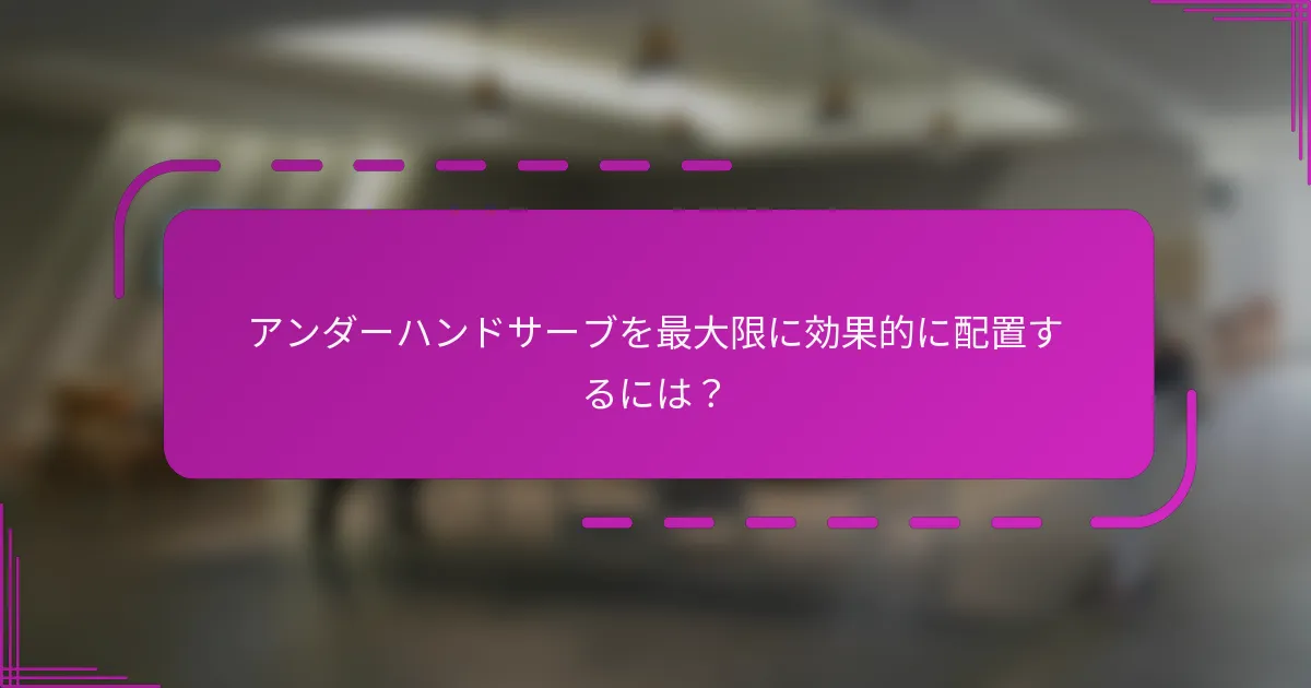 アンダーハンドサーブを最大限に効果的に配置するには？