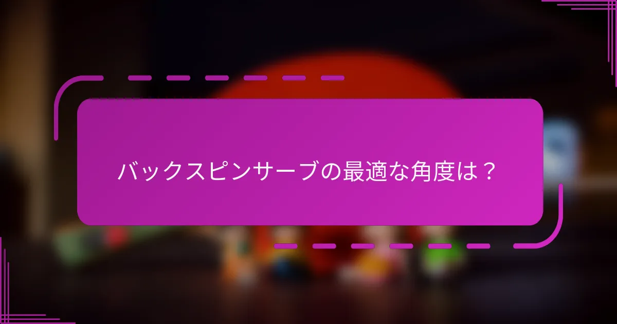 バックスピンサーブの最適な角度は?
