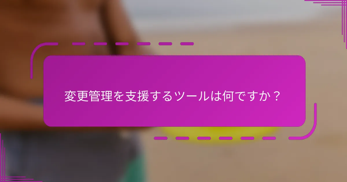 変更管理を支援するツールは何ですか？