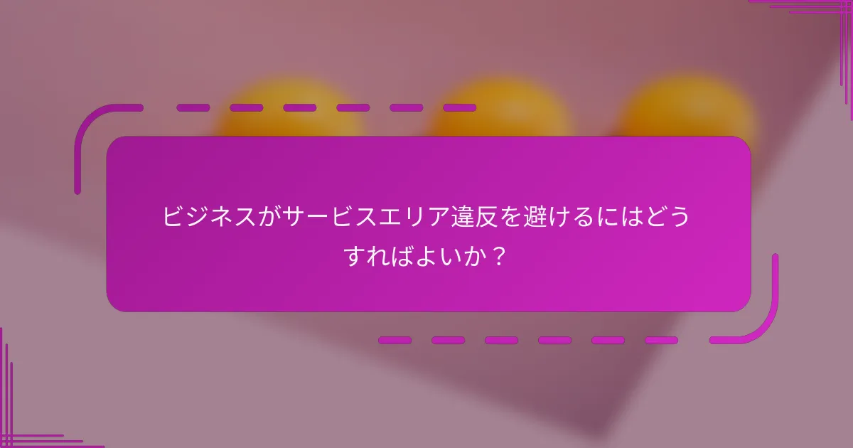 ビジネスがサービスエリア違反を避けるにはどうすればよいか？