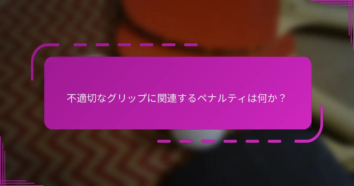 不適切なグリップに関連するペナルティは何か？