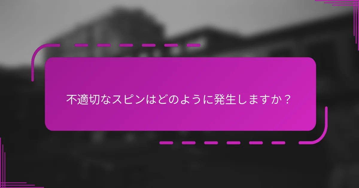 不適切なスピンはどのように発生しますか？
