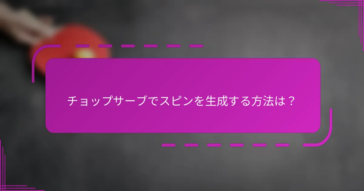 チョップサーブでスピンを生成する方法は?