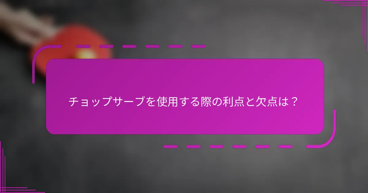 チョップサーブを使用する際の利点と欠点は?