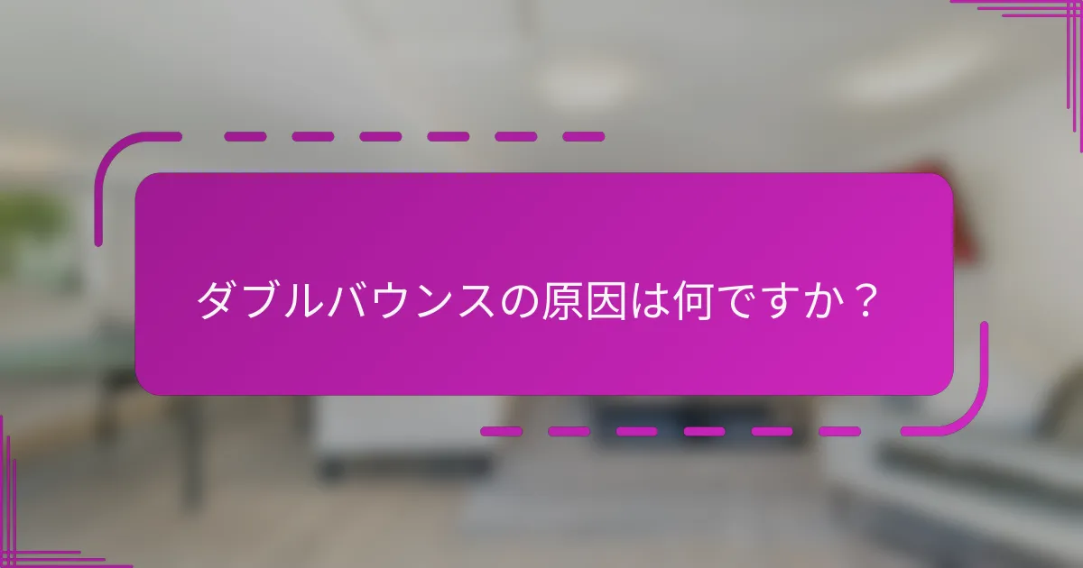 ダブルバウンスの原因は何ですか?