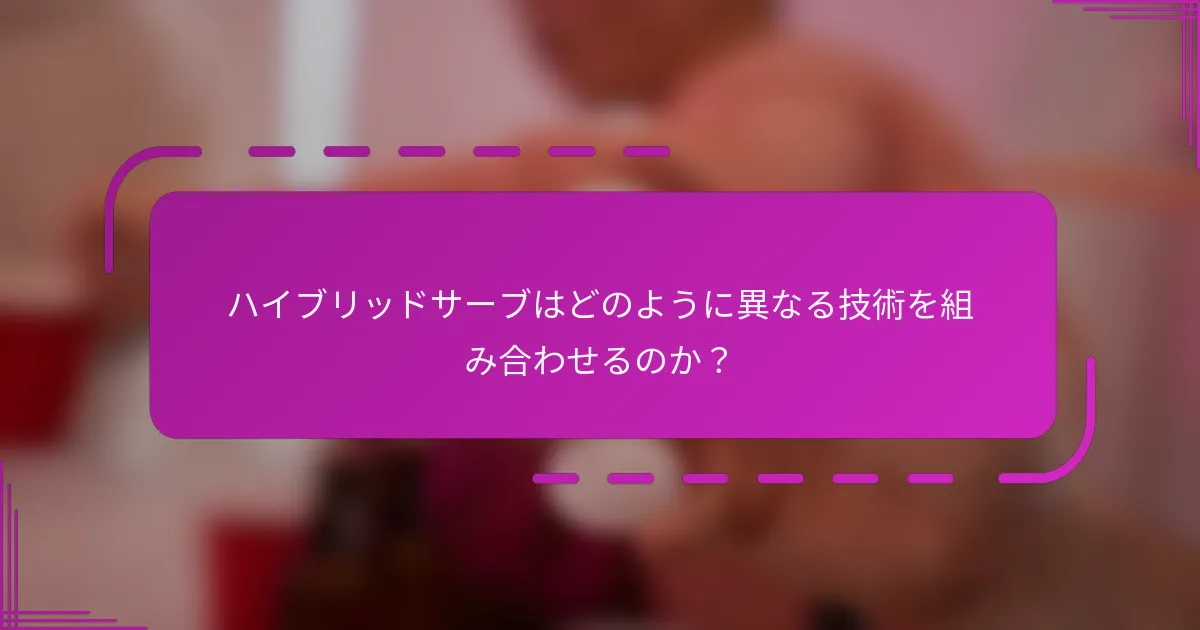 ハイブリッドサーブはどのように異なる技術を組み合わせるのか？