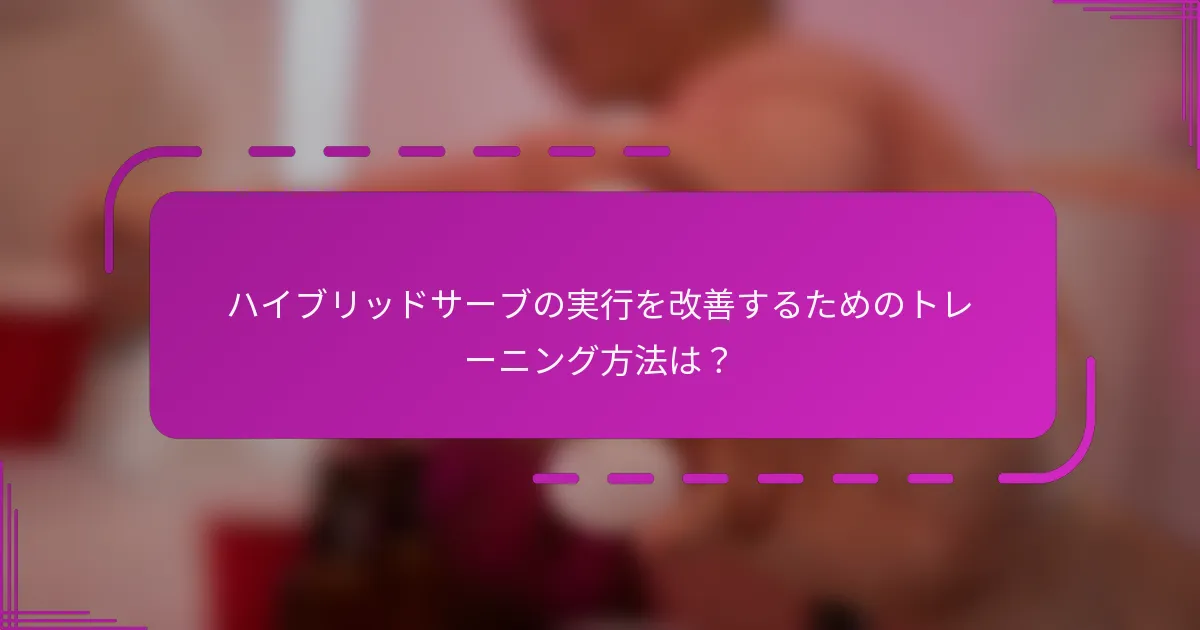 ハイブリッドサーブの実行を改善するためのトレーニング方法は？