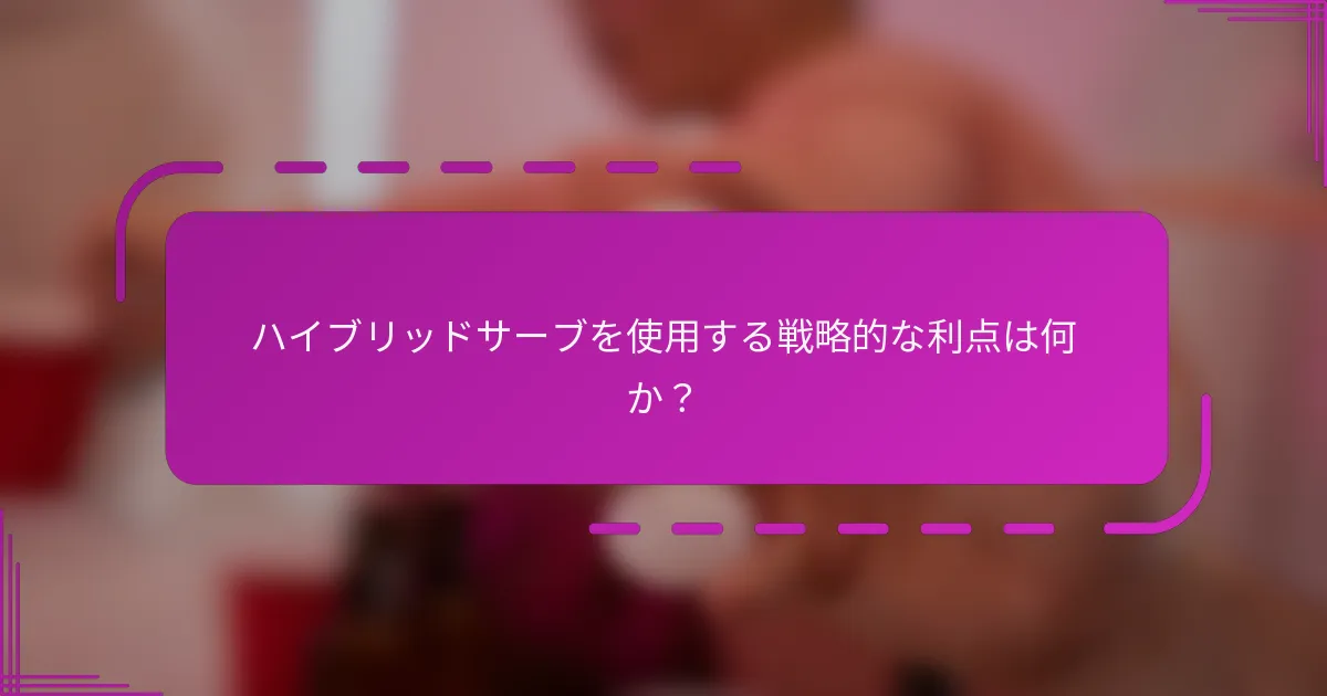 ハイブリッドサーブを使用する戦略的な利点は何か？