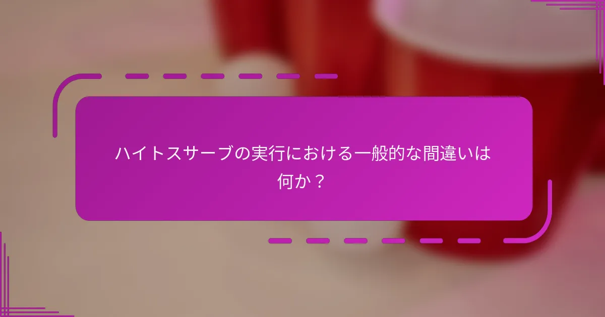 ハイトスサーブの実行における一般的な間違いは何か？