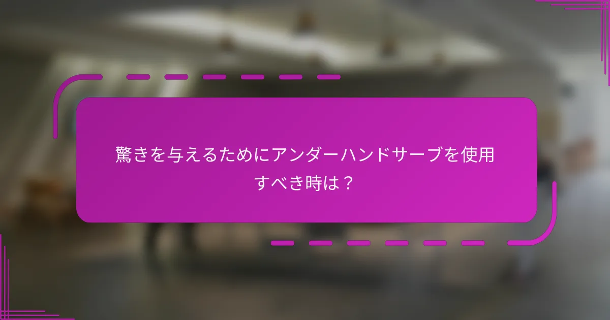 驚きを与えるためにアンダーハンドサーブを使用すべき時は？