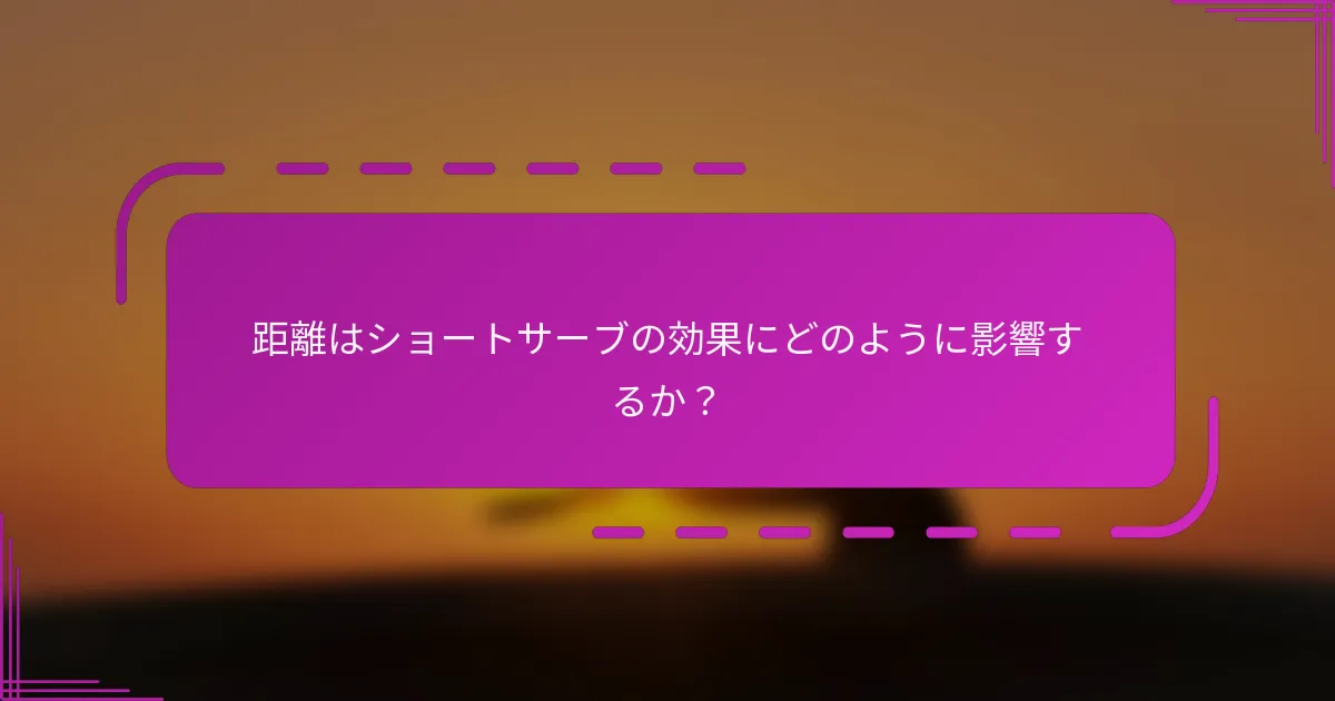 距離はショートサーブの効果にどのように影響するか？