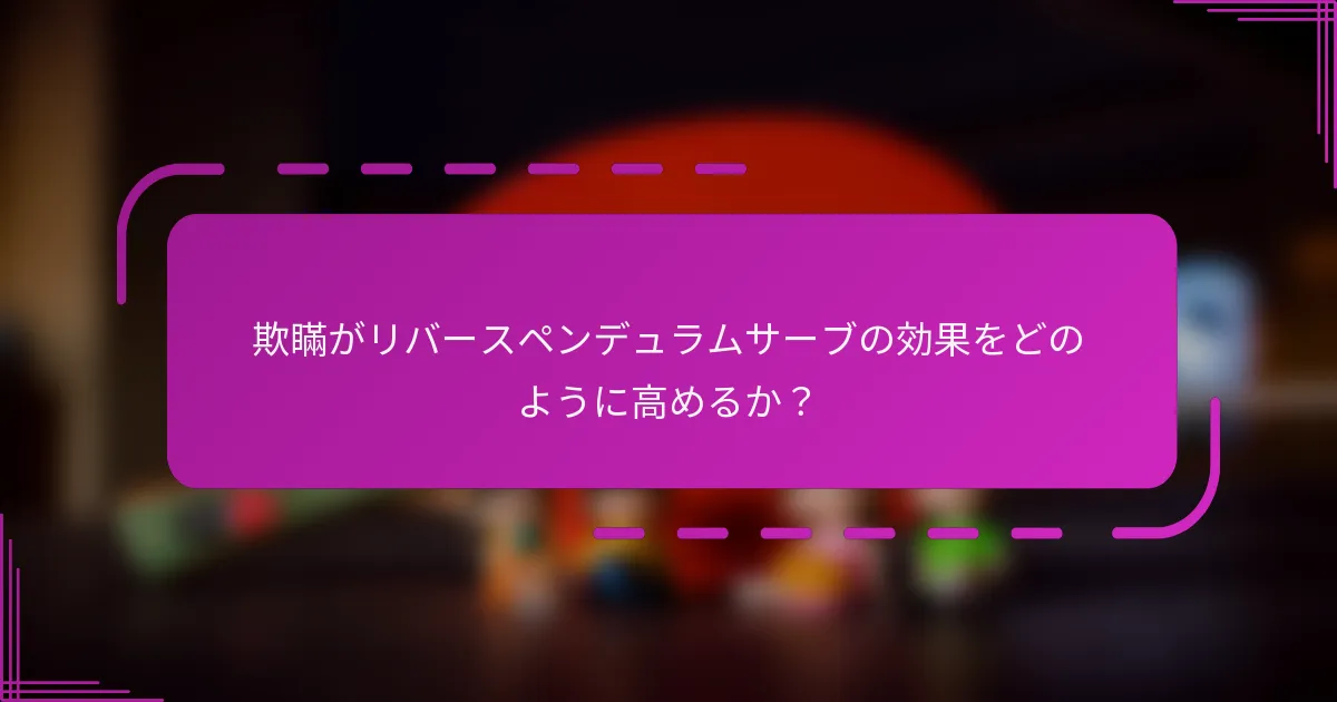 欺瞞がリバースペンデュラムサーブの効果をどのように高めるか？