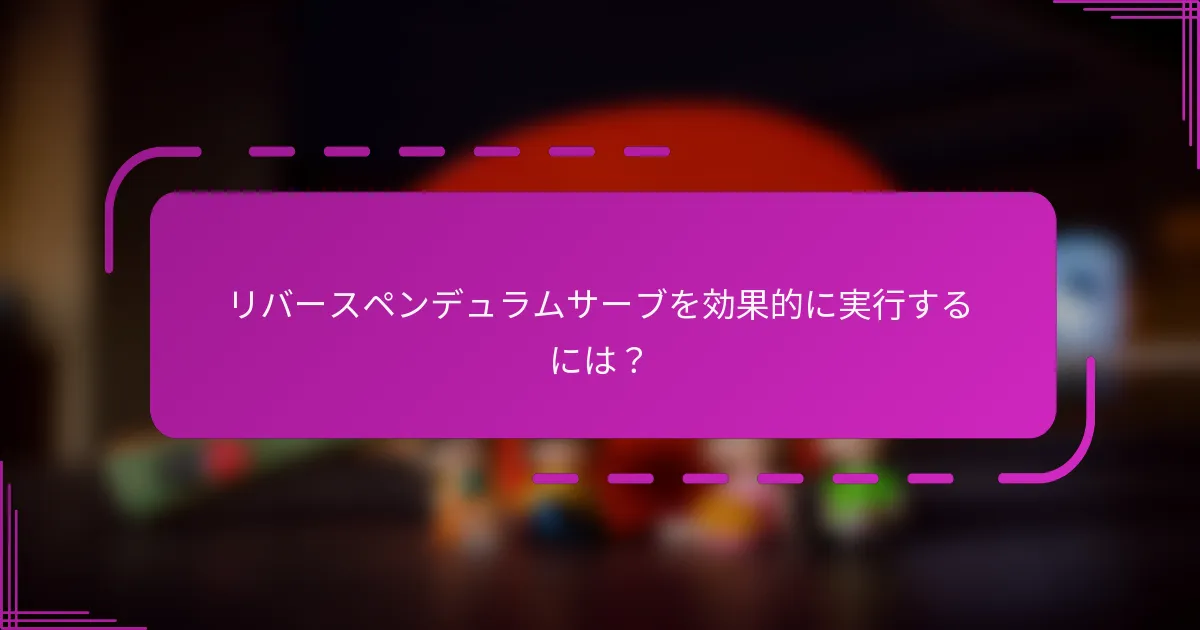 リバースペンデュラムサーブを効果的に実行するには？