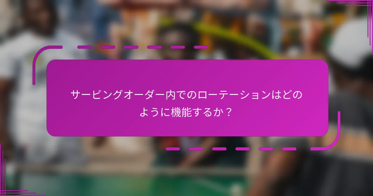 サービングオーダー内でのローテーションはどのように機能するか？