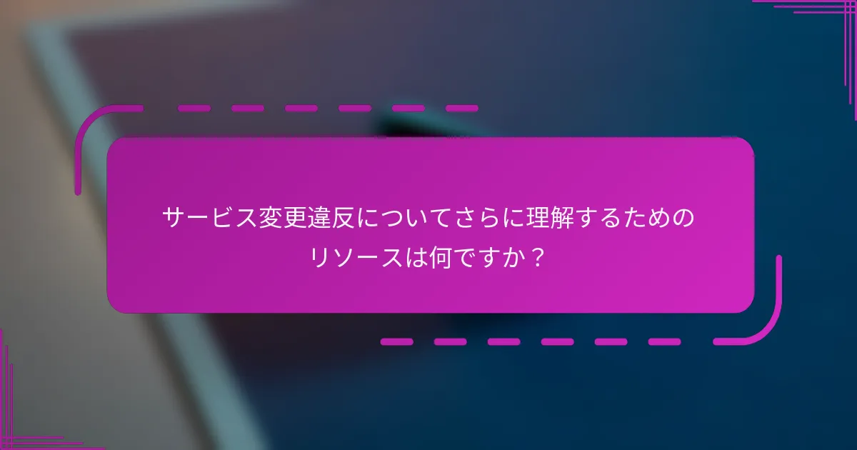 サービス変更違反についてさらに理解するためのリソースは何ですか?