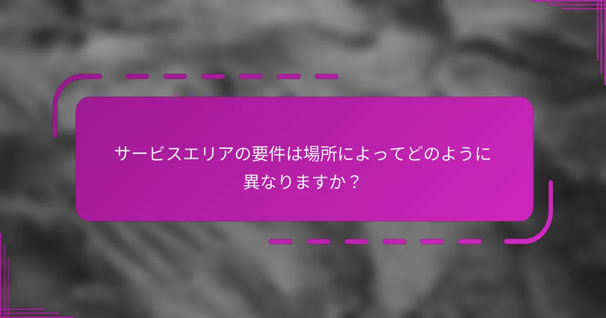 サービスエリアの要件は場所によってどのように異なりますか？