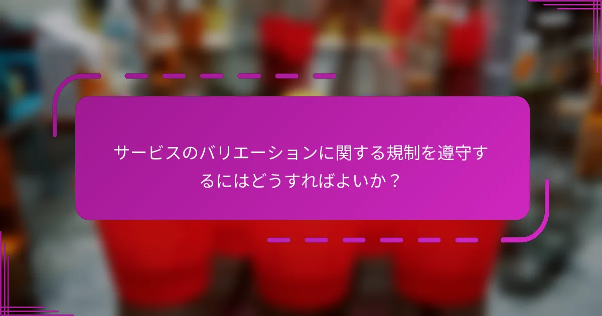 サービスのバリエーションに関する規制を遵守するにはどうすればよいか？