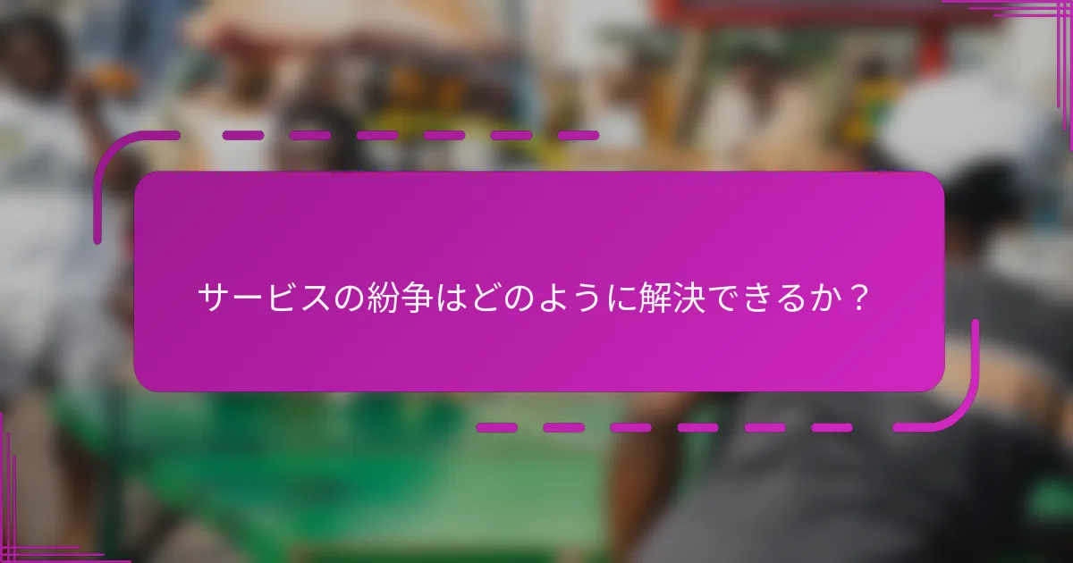 サービスの紛争はどのように解決できるか？
