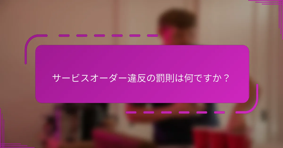 サービスオーダー違反の罰則は何ですか？