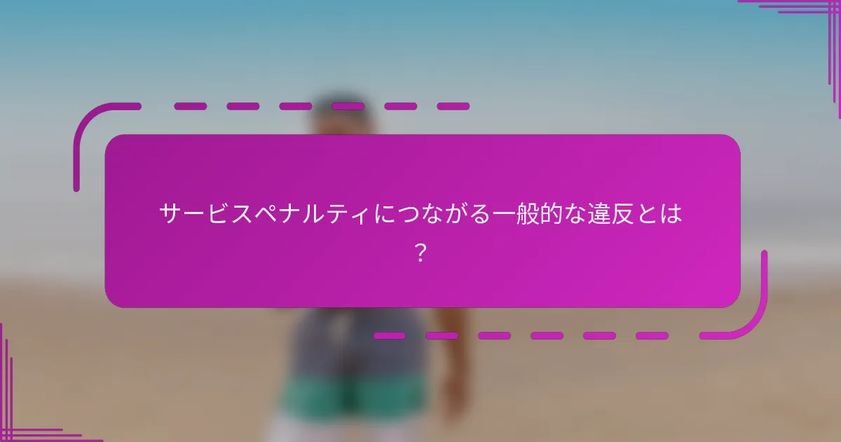 サービスペナルティにつながる一般的な違反とは？