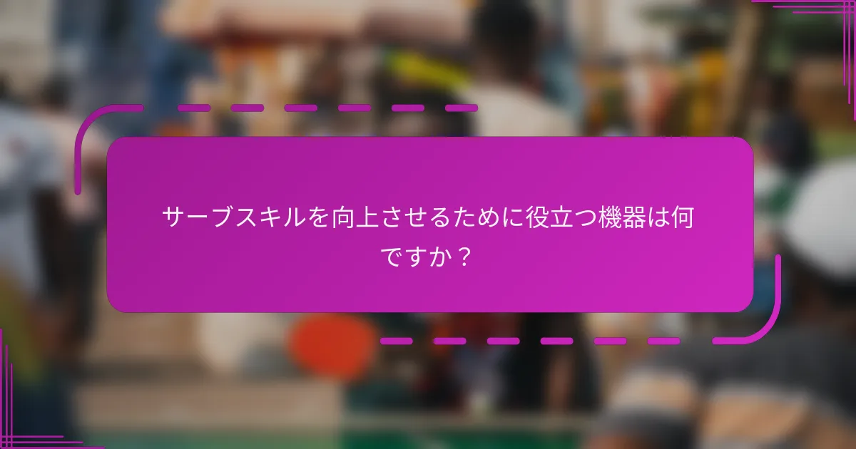 サーブスキルを向上させるために役立つ機器は何ですか？
