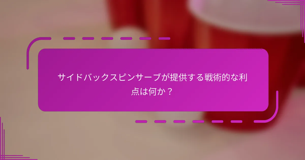 サイドバックスピンサーブが提供する戦術的な利点は何か？