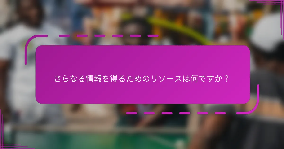 さらなる情報を得るためのリソースは何ですか？