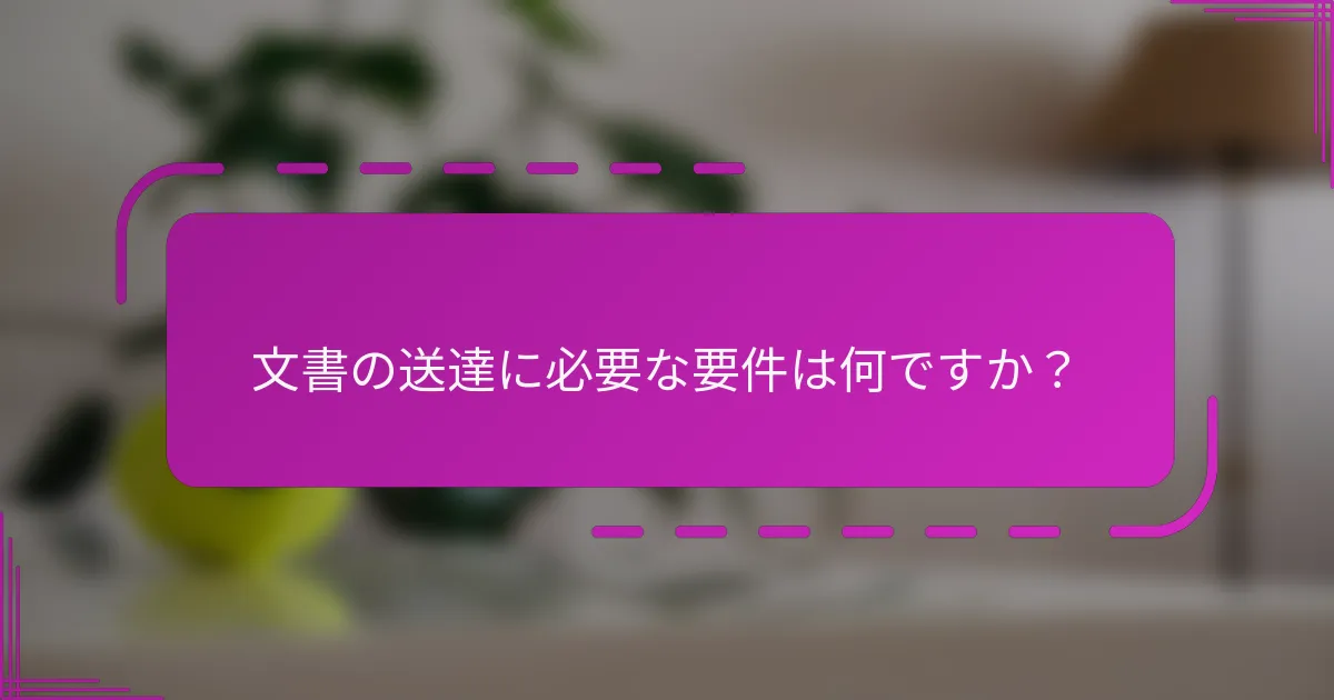文書の送達に必要な要件は何ですか?