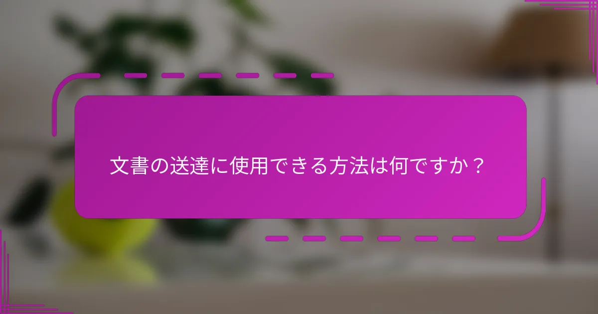 文書の送達に使用できる方法は何ですか?