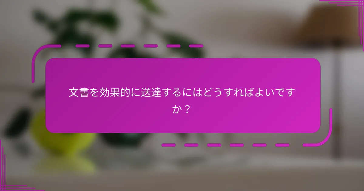 文書を効果的に送達するにはどうすればよいですか?