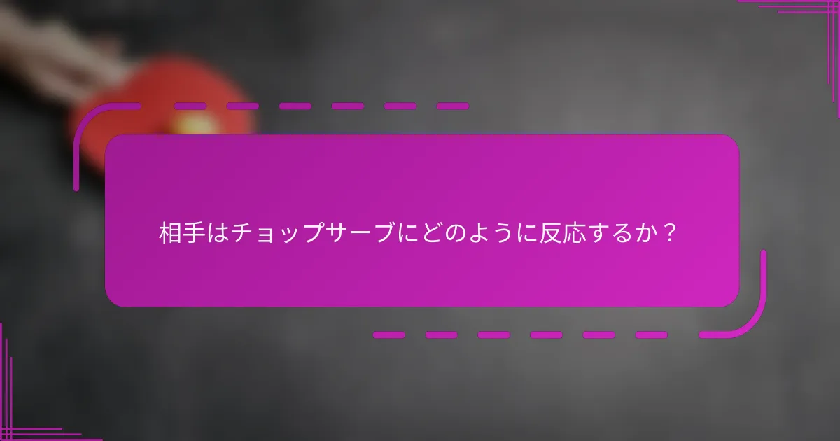 相手はチョップサーブにどのように反応するか?