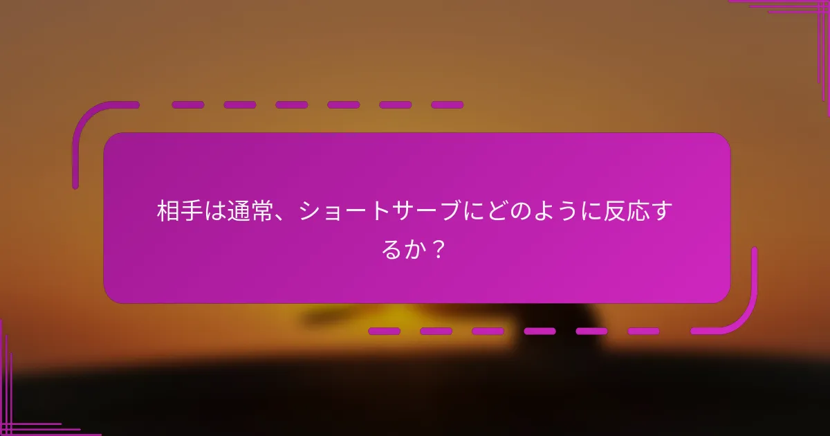 相手は通常、ショートサーブにどのように反応するか？