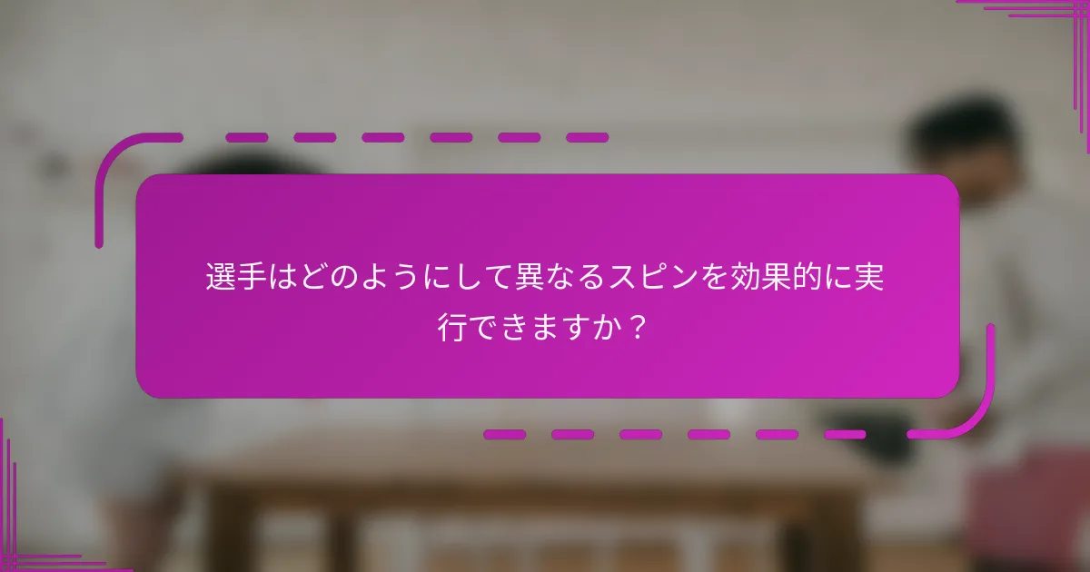 選手はどのようにして異なるスピンを効果的に実行できますか？