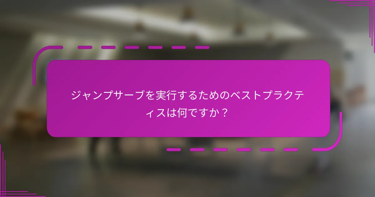 ジャンプサーブを実行するためのベストプラクティスは何ですか？