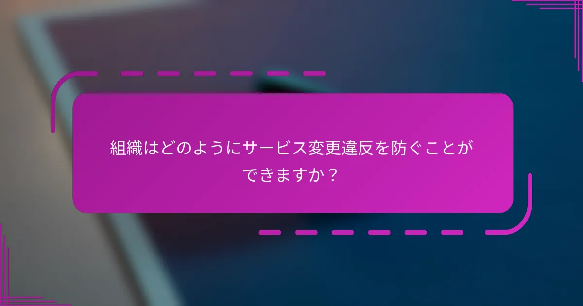 組織はどのようにサービス変更違反を防ぐことができますか?