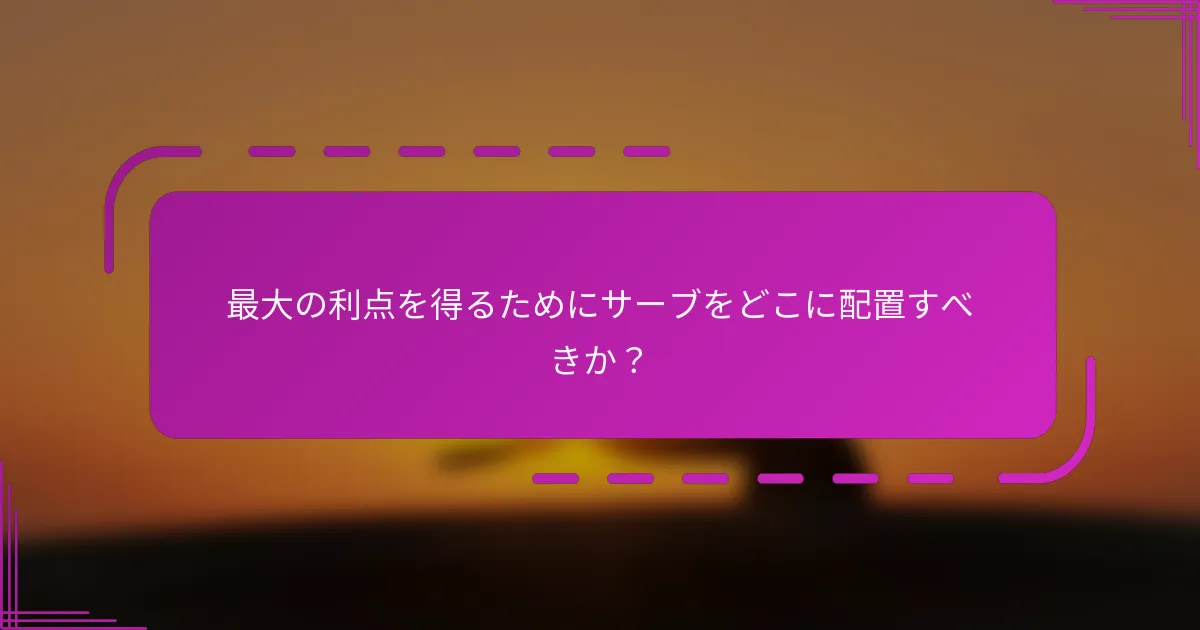最大の利点を得るためにサーブをどこに配置すべきか?